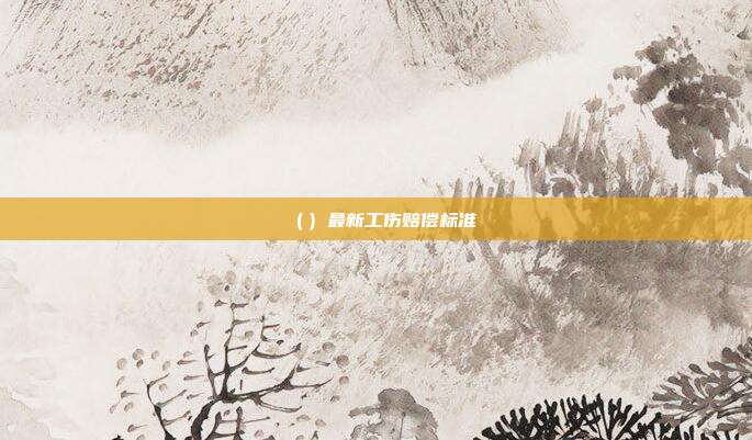 ()最新工伤赔偿标准