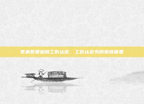 表弟想要撤销工伤认定，工伤认定书的撤销需要