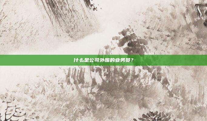 什么是公司外围的业务员？