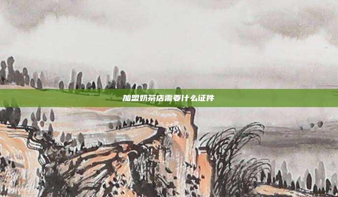 加盟奶茶店需要什么证件