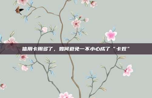 信用卡用多了，如何避免一不小心成了“卡奴”