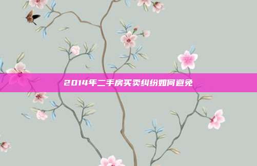 2014年二手房买卖纠纷如何避免