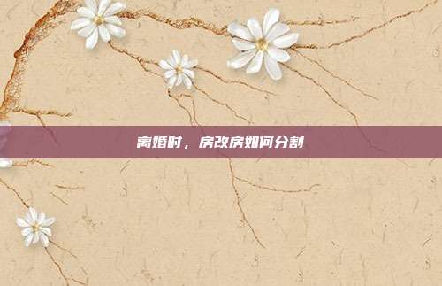 离婚时，房改房如何分割