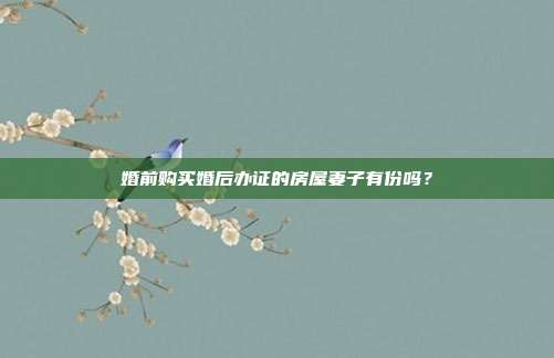 婚前购买婚后办证的房屋妻子有份吗?