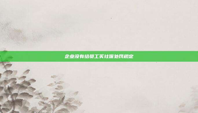 企业没有给员工买社保处罚规定