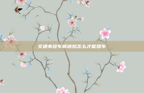 交通事故车辆被扣怎么才能提车