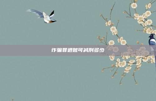 诈骗罪退赃可减刑多少