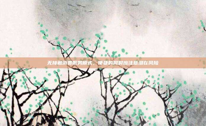 无接触消费服务模式，便捷的同时应注意潜在风险