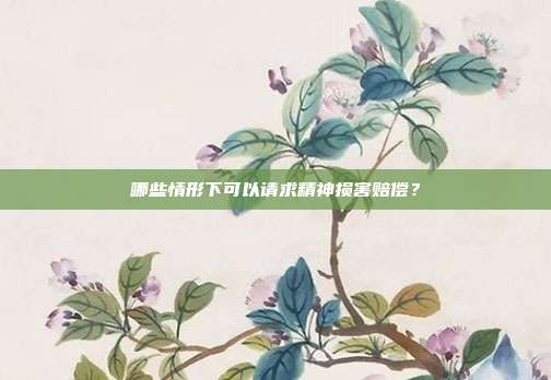 哪些情形下可以请求精神损害赔偿？