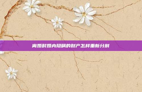 离婚时婚内隐瞒的财产怎样重新分割