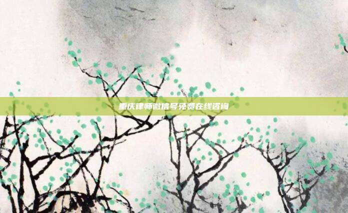 重庆律师微信号免费在线咨询